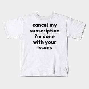 Cancel My Subscription I'm Done With Your Issues. Funny Sarcastic NSFW Rude Inappropriate Saying Kids T-Shirt